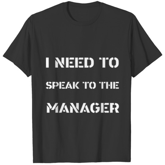 I need to Speak to the Manager T-shirt