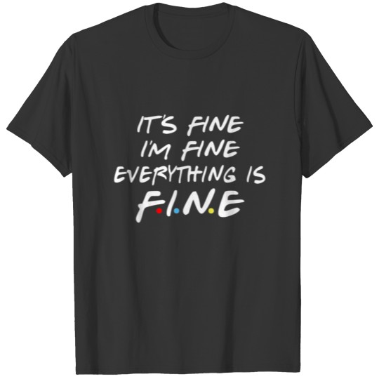 Friends Its Fine Im Fine Everything is Fine Women T Shirts