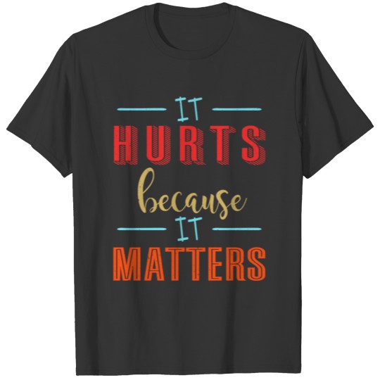 It hurts because it matters T-shirt