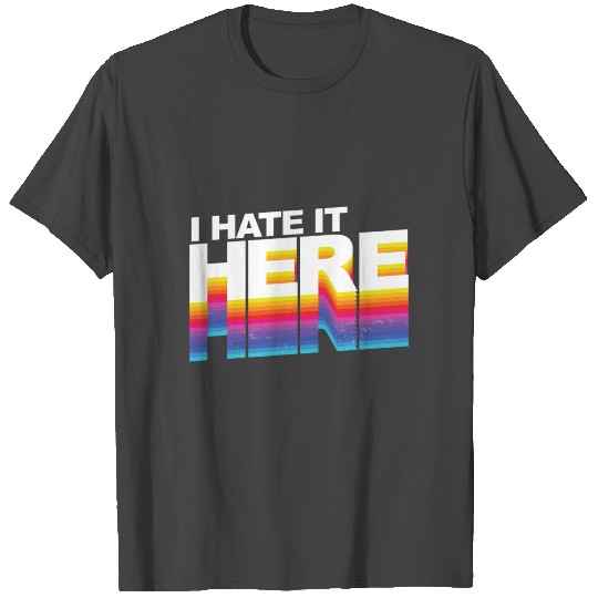 I Hate It Here T Shirts