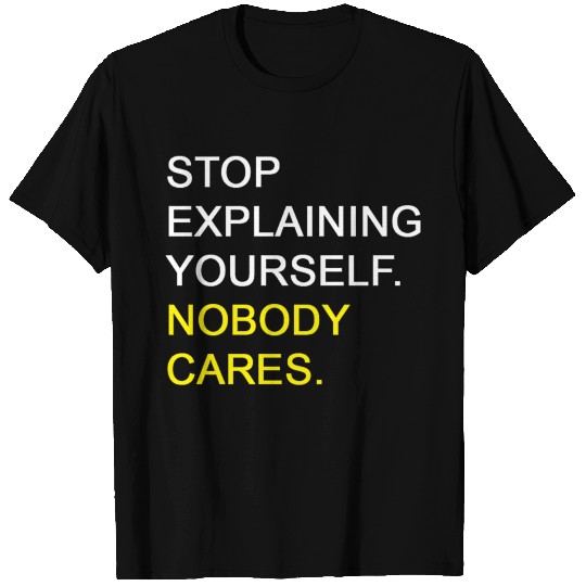 Stop Explaining Yourself Nobody Cares T Shirts