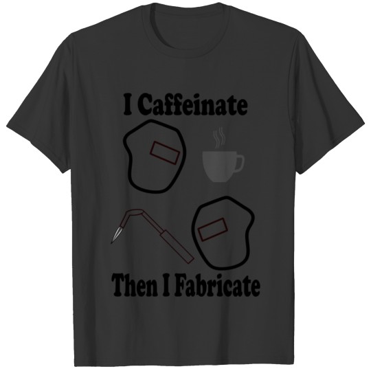 I Caffeinate Then I Fabricate T-shirt
