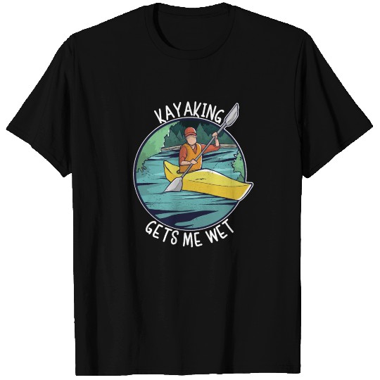 Kayaking Gets Me Wet - Kayak T Shirts