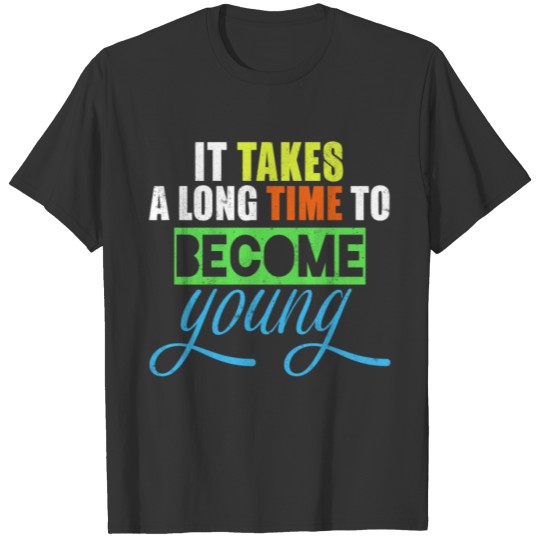 It takes a long time to become young T-shirt