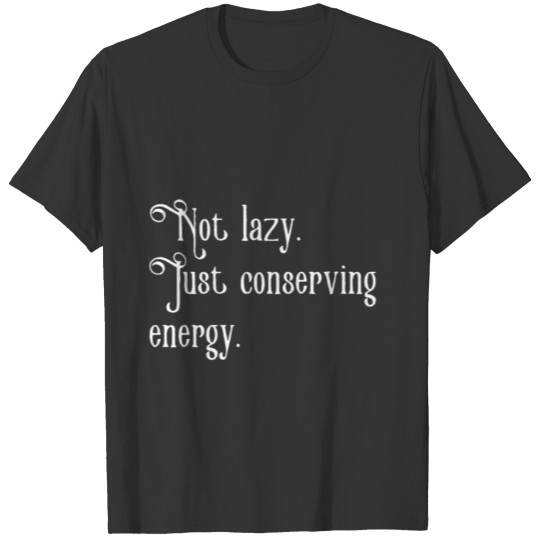 Not lazy Just conserving energy T-shirt
