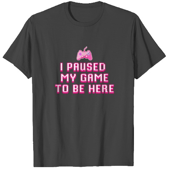 I Paused My Game To Be Here Gamer Girl Gift T Shirts