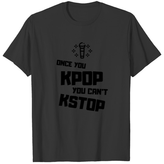 Once You Kpop You Can't Kstop (black) T-shirt