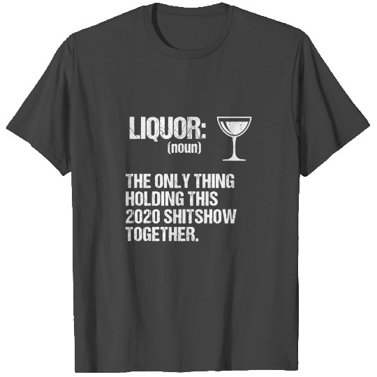 Liquor The Only Thing Holding This 2020 Shitshow T T Shirts