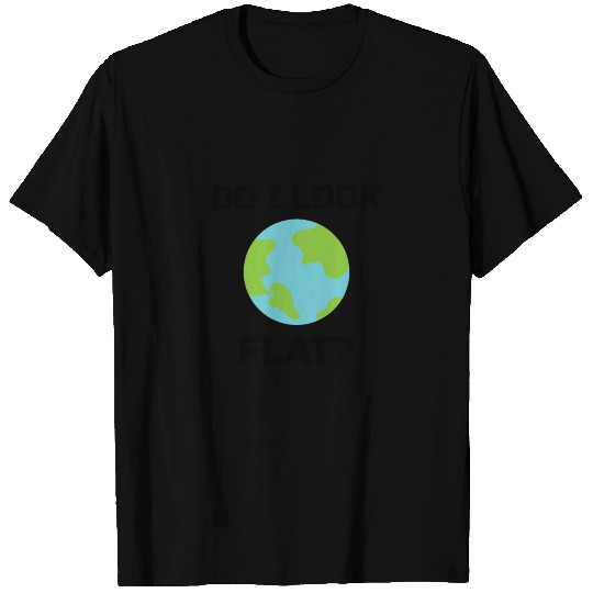 Flat Earth Sarcastic : do I look flat? T Shirts