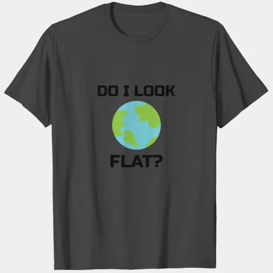 Flat Earth Sarcastic : do I look flat? T Shirts