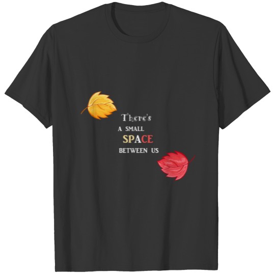 there is a small space between us T-shirt