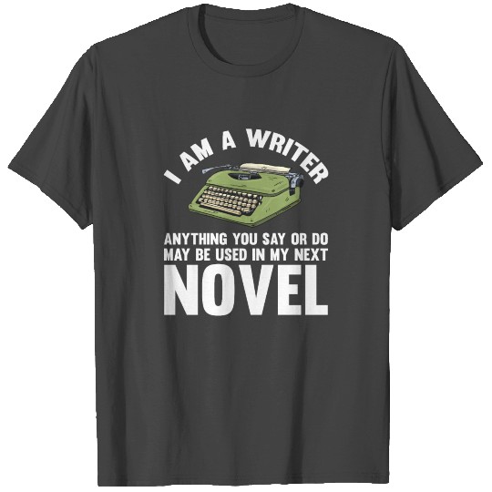 I Am A Writer Anything You Say May Be Used In My T Shirts