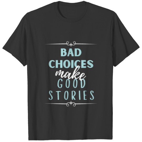 Bad Choices make good stories T Shirts