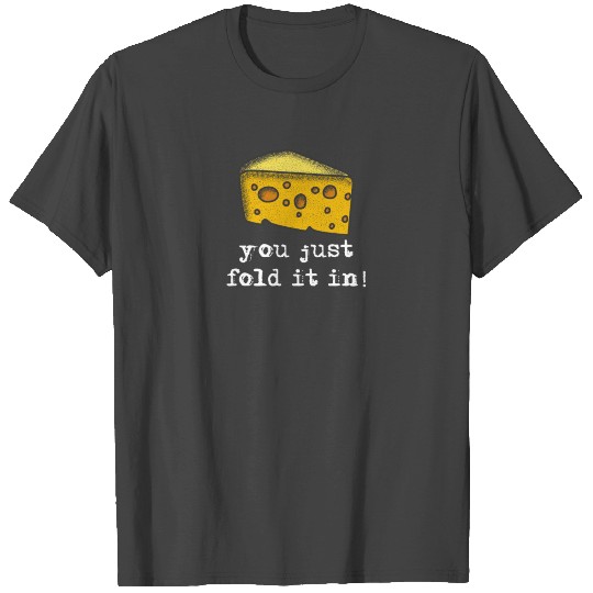 You Just Fold It In T Shirts, Fold In The Cheese