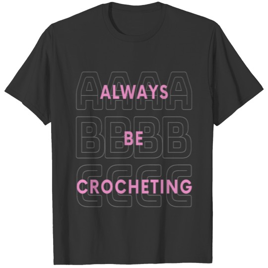 Always Be Crocheting - Funny Gift for Crochet Love T-shirt