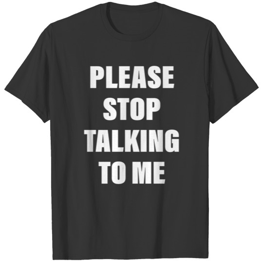 Please Stop Talking To Me T-shirt