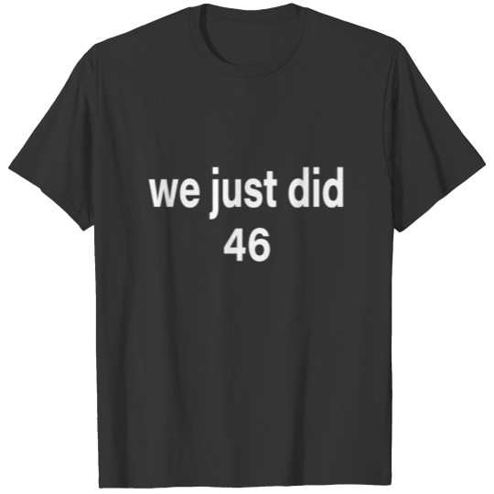 We Just Did 46 President Biden Victory T-shirt