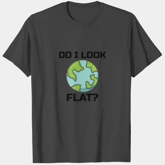 Flat Earth Sarcastic : do I look flat? T Shirts