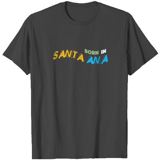 Born In Santa Ana City I My Home Town T Shirts