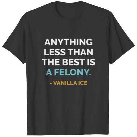 Anything Less Than the Best is Felony Vanilla Ice T-shirt