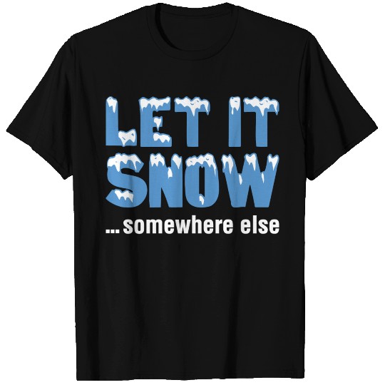 Let It Snow… Somewhere Else T Shirts