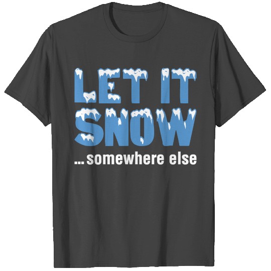 Let It Snow… Somewhere Else T Shirts