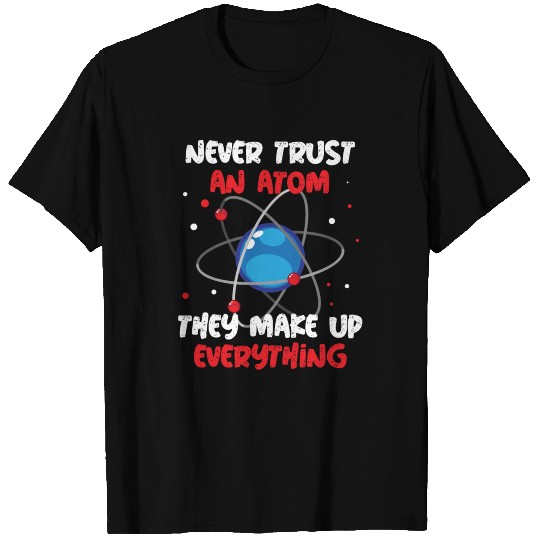 Never Trust An Atom They Make Up Everything T Shirts