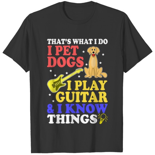 Thats What I Do I Pet Dogs I Play Guitar T-shirt