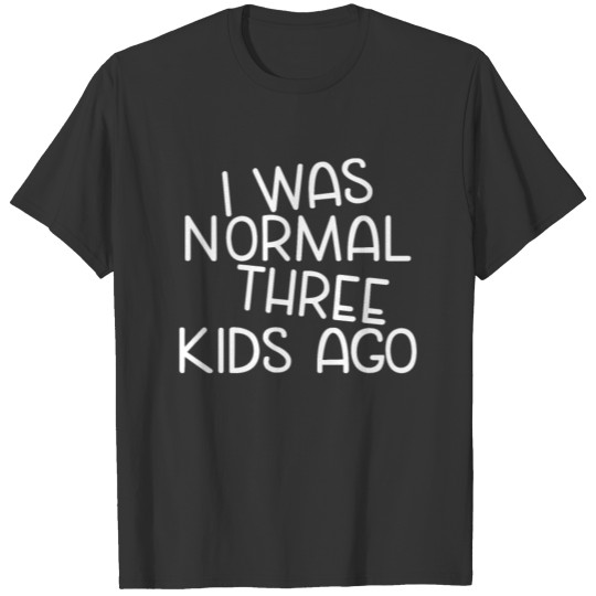 Mom Funny Saying I Was Normal Three Kids Ago T Shirts