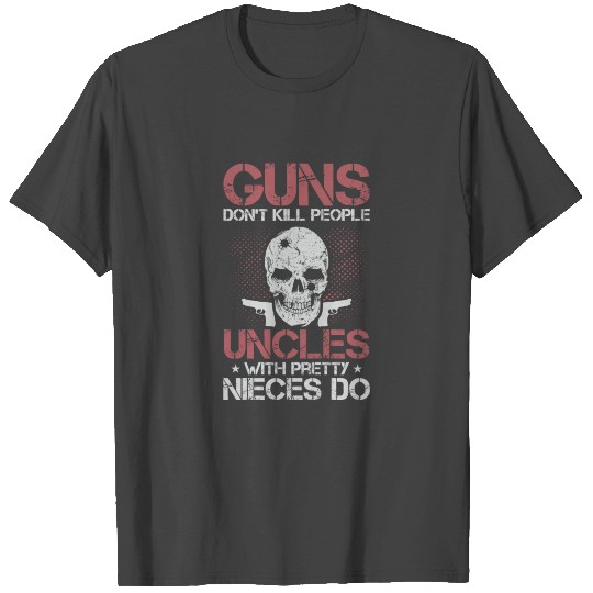 Guns Dont Kill People Uncles With Pretty Nieces Do T Shirts