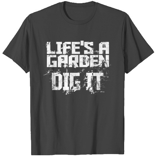 life's a garden dig it T Shirts