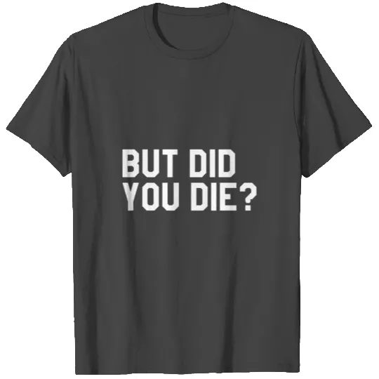 But Did You Die Mens Womens Tops Gift T Shirts
