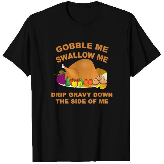 gobble me swallow me drip down the side of me T Shirts