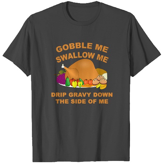 gobble me swallow me drip down the side of me T Shirts