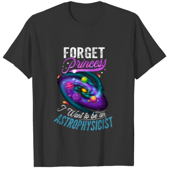 Forget Princess Want To Be An Astrophysicis T-shirt