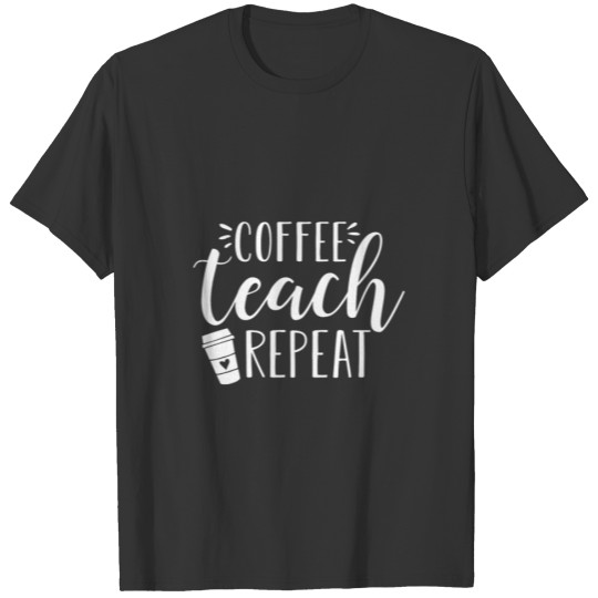 Coffee Teach Repeat Cute Coffee Lover Teacher Quot T Shirts