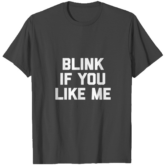 Blink If You Like Me funny saying sarcasti T Shirts