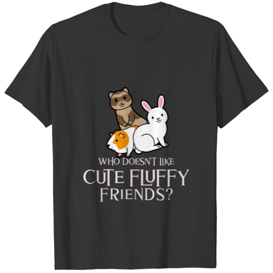 who doesn't like cute fluffy friends T Shirts