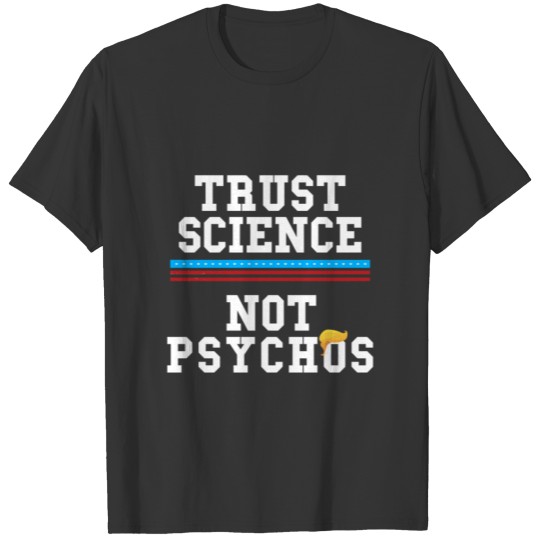 Trust Science Not Psychos Anti Trump Dr Fauci T Shirts