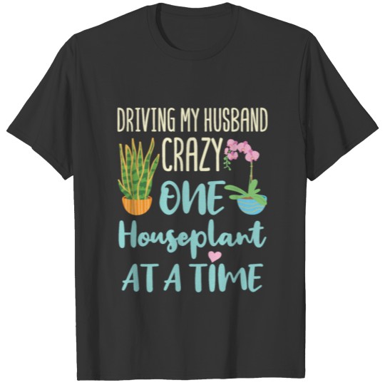 Driving My Husband Crazy One Houseplant At A Time T-shirt