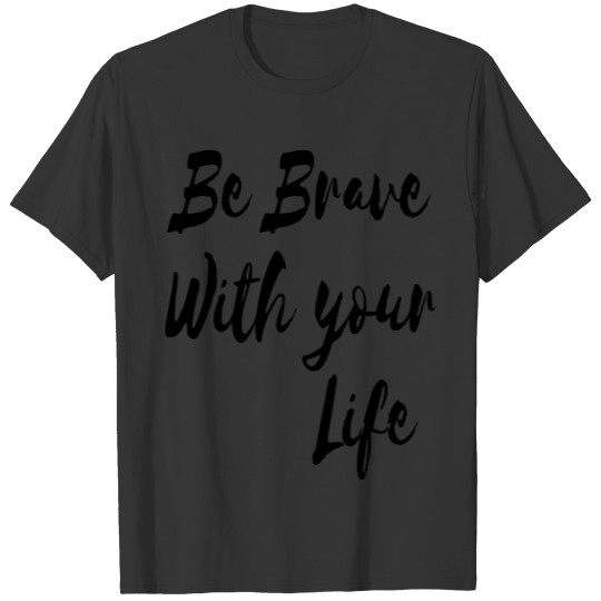 Be brave with your life T-shirt