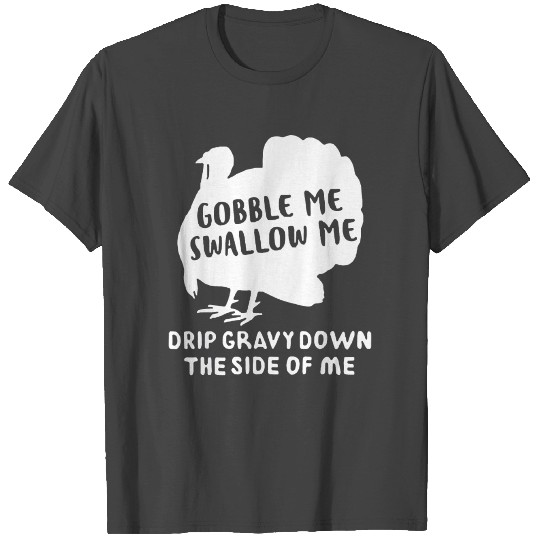 Gobble Me Swallow Me Drip Gravy Down The Side Of T Shirts