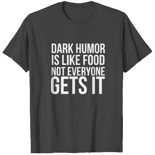Dark Humor Is Like Food Not Everyone Gets It T Shirts