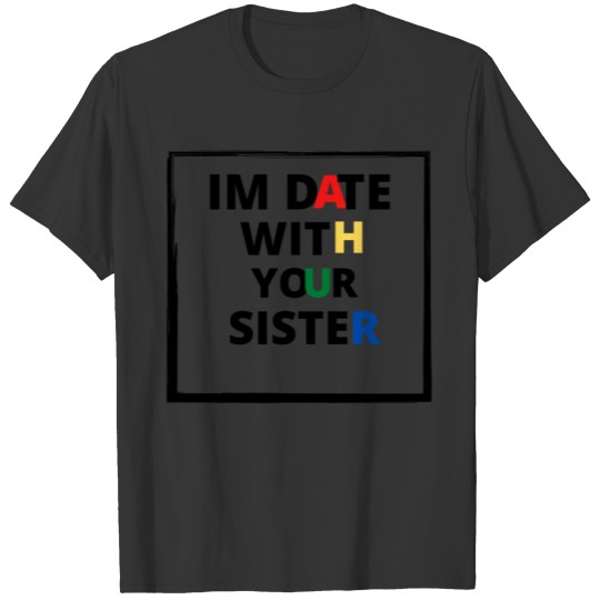 I JUST DATE WITH YOUR SISTER T-shirt
