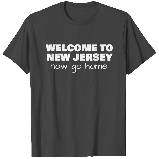 Welcome to New Jersey now go home T Shirts