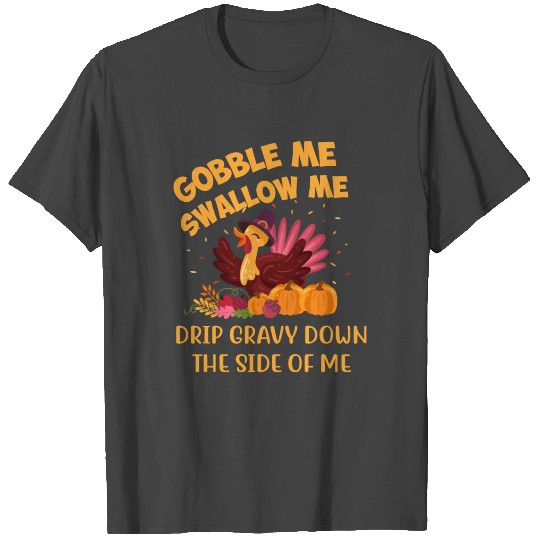 Gobble Me Swallow me Drip GravyDown The Side Of me T Shirts