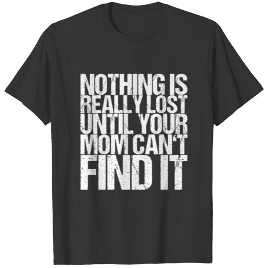 Nothing Is Really Lost Until Your Mom Can't Find T-shirt