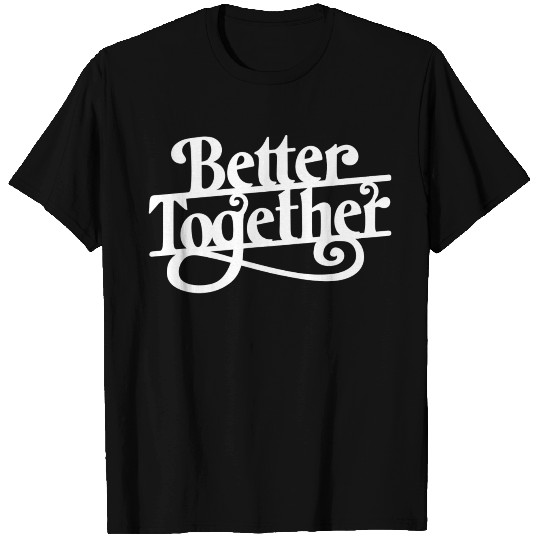 Better together T Shirts