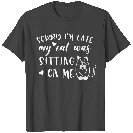 Sorry I'm late my cat was sitting on me T Shirts