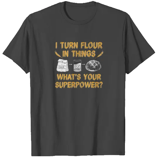 I Turn Flour in Things Bread Baking Baker Bakery T Shirts